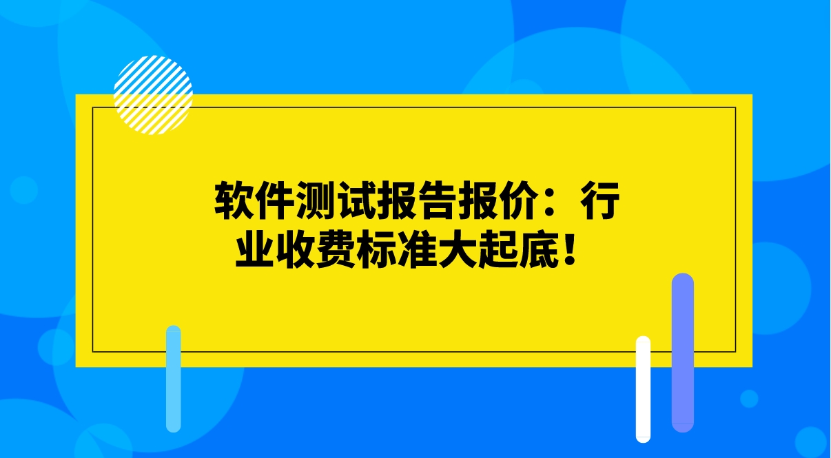 軟件測(cè)試報(bào)告報(bào)價(jià)：行業(yè)收費(fèi)標(biāo)準(zhǔn)大起底！